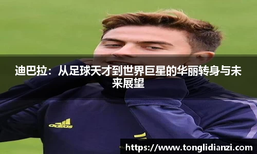 迪巴拉：从足球天才到世界巨星的华丽转身与未来展望
