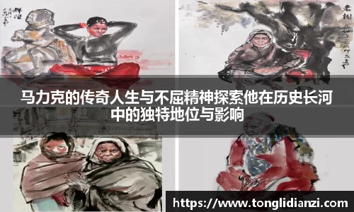 马力克的传奇人生与不屈精神探索他在历史长河中的独特地位与影响