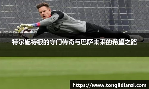 特尔施特根的守门传奇与巴萨未来的希望之路
