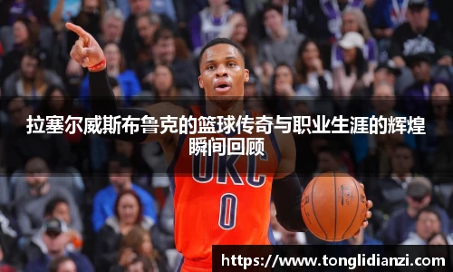 拉塞尔威斯布鲁克的篮球传奇与职业生涯的辉煌瞬间回顾