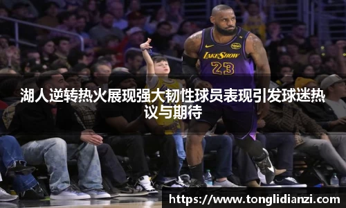 湖人逆转热火展现强大韧性球员表现引发球迷热议与期待
