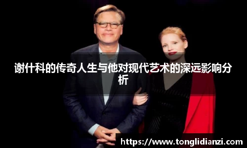 谢什科的传奇人生与他对现代艺术的深远影响分析