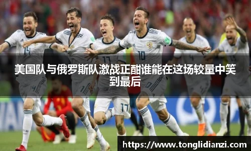 美国队与俄罗斯队激战正酣谁能在这场较量中笑到最后